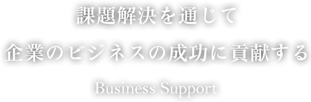 課題解決を通じて企業のビジネスの成功に貢献する